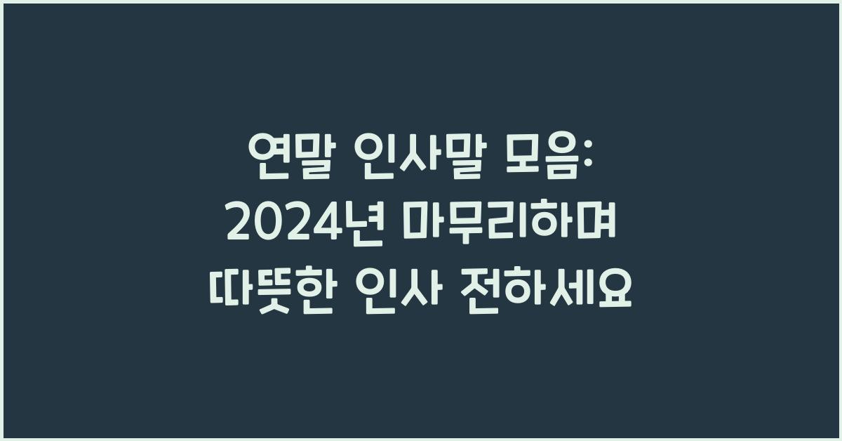연말 인사말 모음: 2024년 마무리하며 전하는 따뜻한 인사