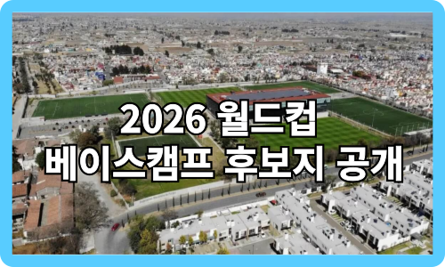 2026 월드컵 베이스캠프 후보지 공개