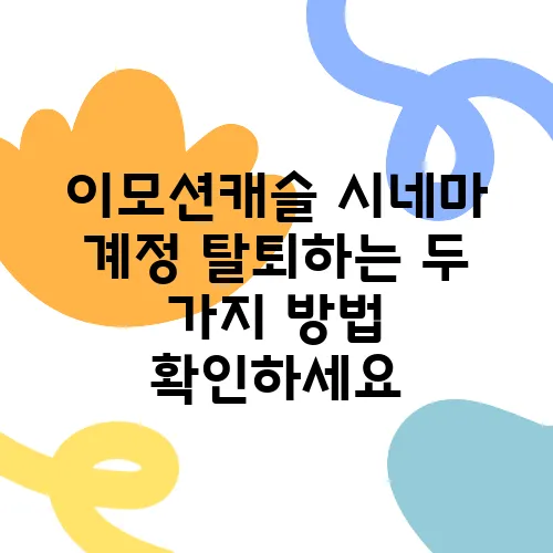 이모션캐슬 시네마 계정 탈퇴하는 두 가지 방법 확인하세요