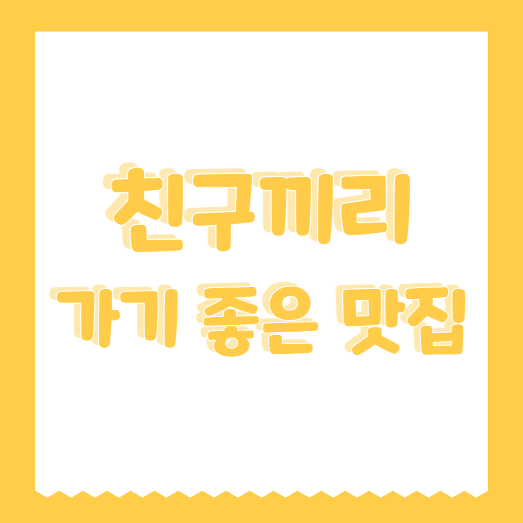 친구끼리 가기 좋은 맛집 (분위기, 합리적 가격, 다양함)