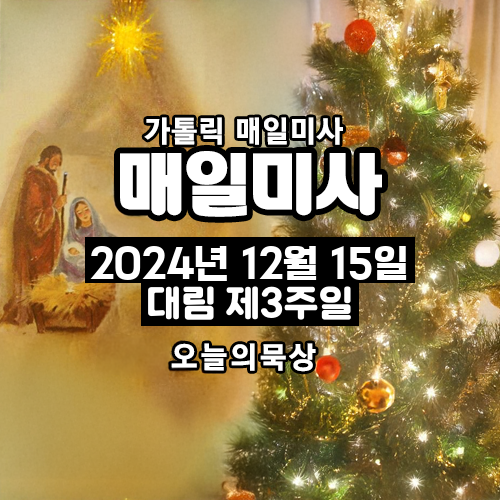 2024년 12월 15일 매일미사 대림 제3주일 오늘의 묵상