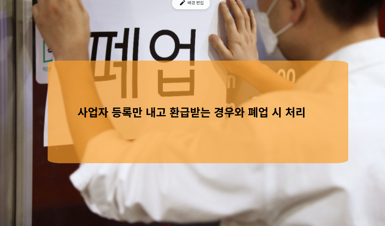 사업자 등록만 내고 환급받는 경우와 폐업 시 처리