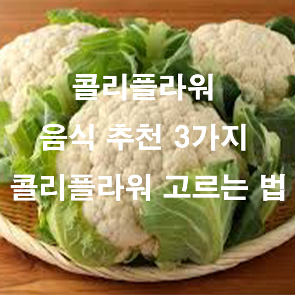 콜리플라워 음식 추천 3가지 콜리플라워 고르는 법