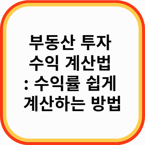 부동산 투자 수익 계산법: 수익률 쉽게 계산하는 방법