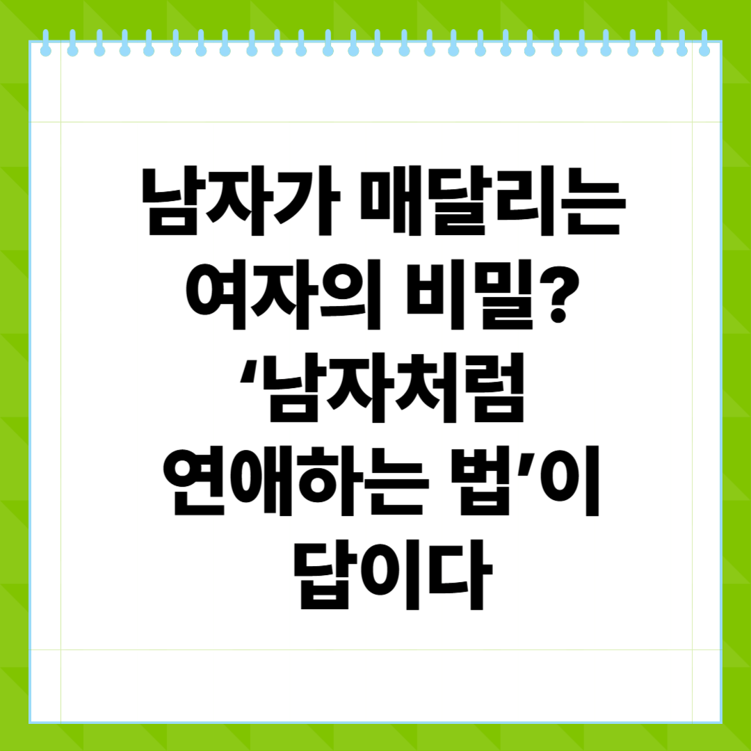 남자가 매달리는 여자의 비밀 ‘남자처럼 연애하는 법’이 답이다