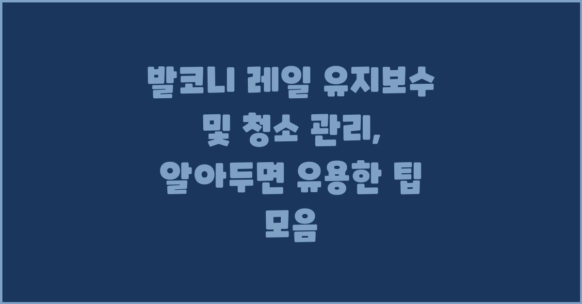 발코니 레일 유지보수 및 청소 관리