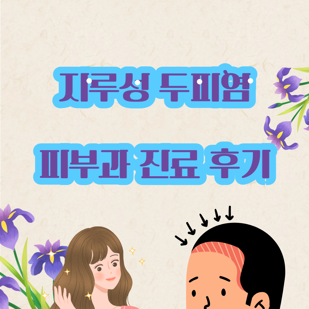 지루성 두피염 피부과 진료 경험등 후기
