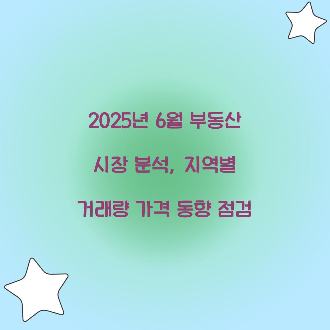 2025년 6월 부동산 시장 분석: 지역별 거래량과 가격 동향