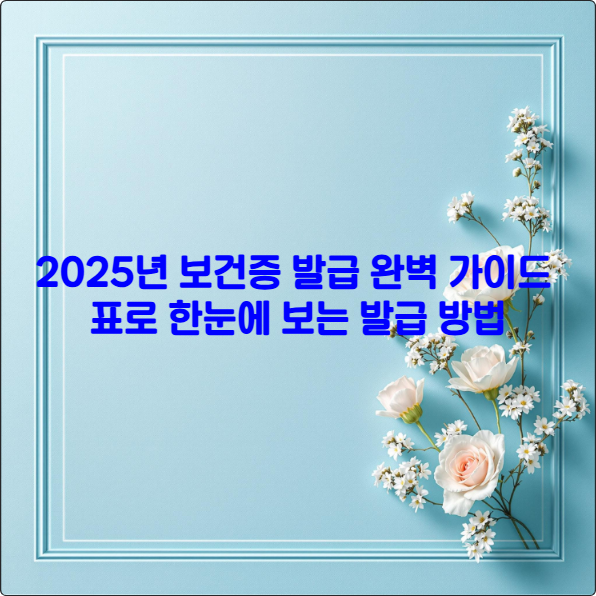 2025년 보건증 발급 완벽 가이드 ❘ 표로 한눈에 보는 발급 방법