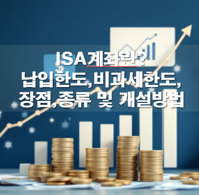 ISA계좌 납입한도,비과세한도,장점,종류 및 개설방법
