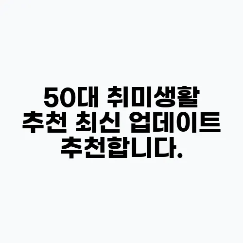 50대 취미생활 추천 최신 업데이트 추천합니다.