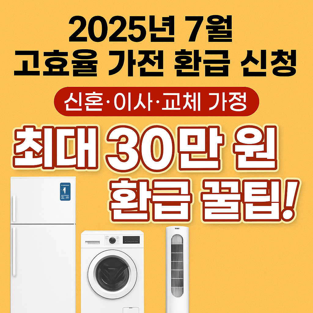 2025년 7월 고효율 가전 환급신청｜신혼·이사·교체 가정 최대 30만 원 환급꿀팁!