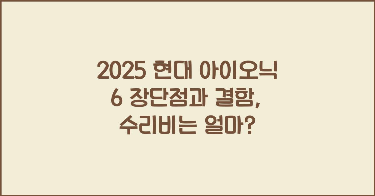 2025 현대 아이오닉 6 장단점 결함 수리비