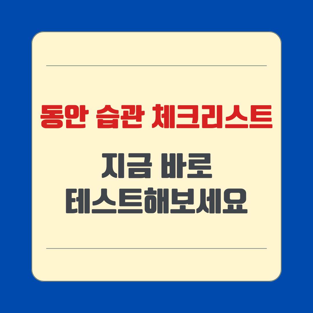 동안 습관 체크리스트|지금 바로 테스트해보세요