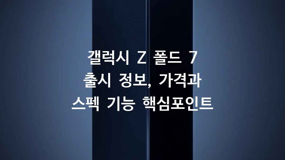 갤럭시 Z 폴드 7 출시 정보, 가격과 스펙 기능 핵심포인트