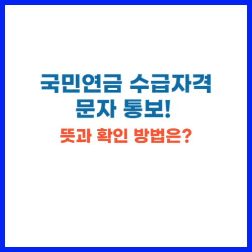 국민연금 수급자격 문자 통보! 뜻과 확인 방법은?