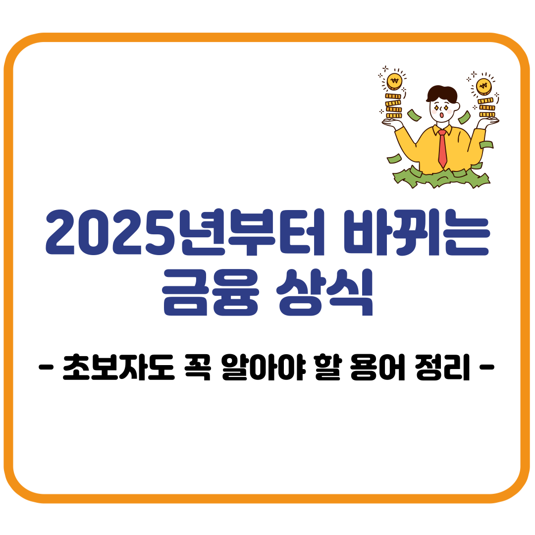 2025년부터 바뀌는 금융 상식 – 초보자도 꼭 알아야 할 용어 정리