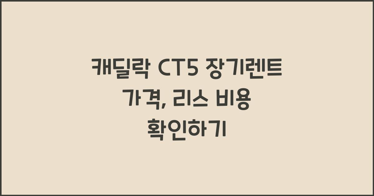 캐딜락 CT5 장기렌트 가격, 리스 비용