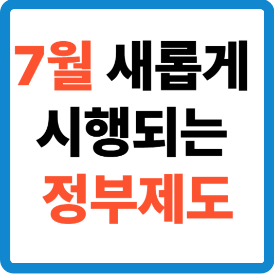 7월, 새롭게 시행되는 정부 제도 총정리