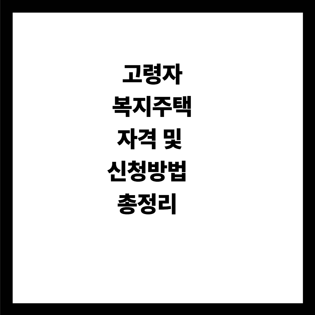 고령자 복지주택 쟈격 및 신청방법 총정리