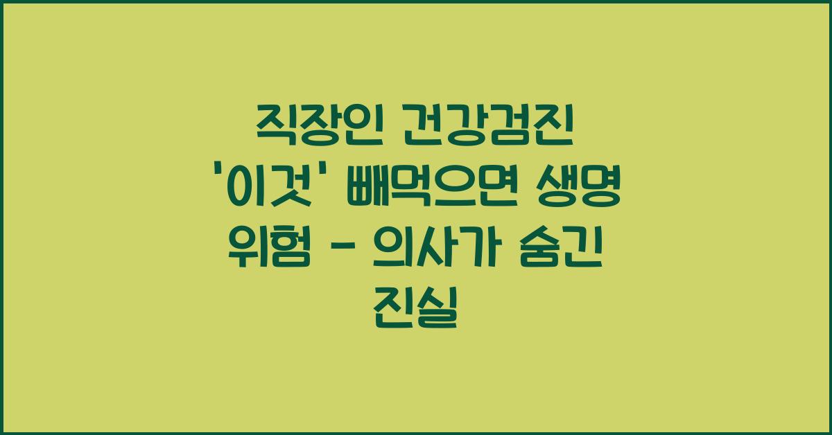 직장인 건강검진 '이것' 빼먹으면 생명 위험 - 의사가 말하지 않는 진실