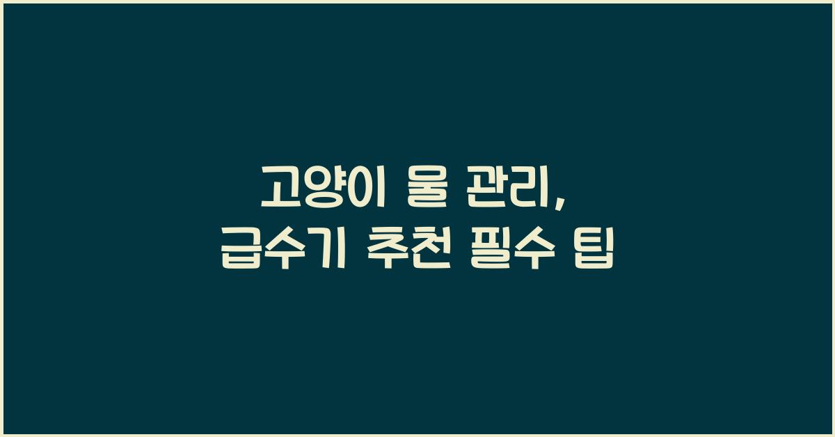 고양이 물 관리, 급수기 추천