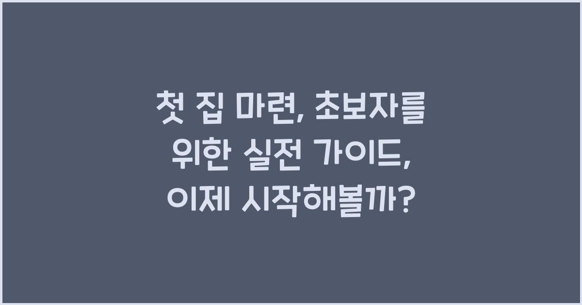 첫 집 마련: 초보자를 위한 실전 가이드