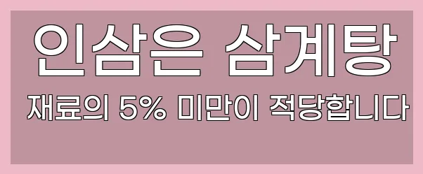  인삼은 삼계탕 재료의 5% 미만이 적당합니다