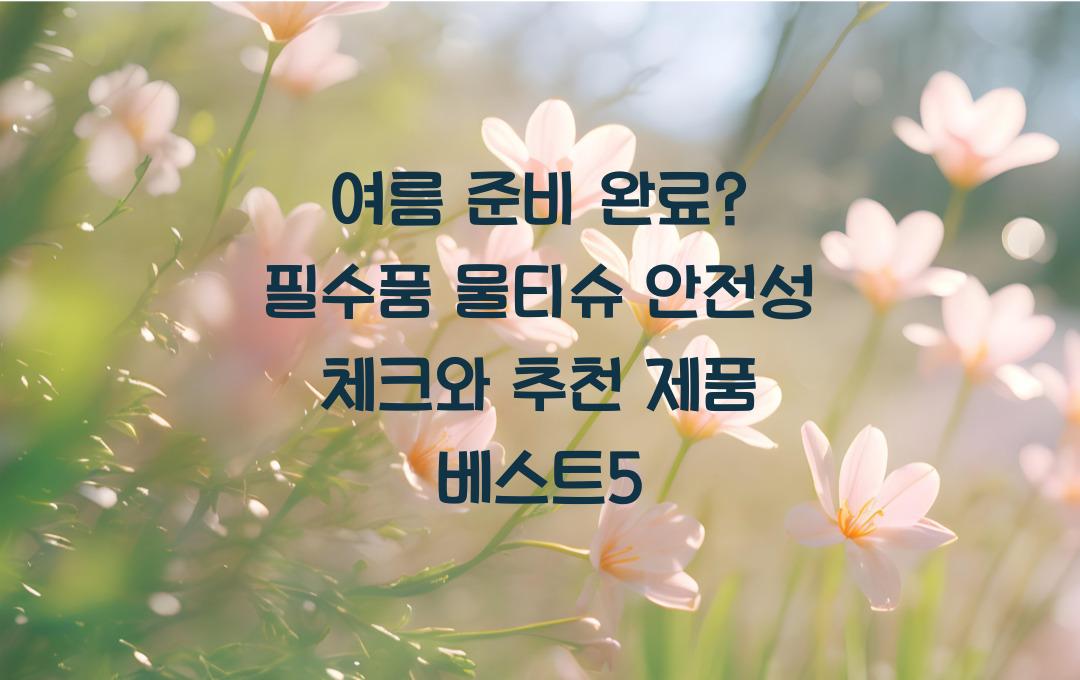 여름 필수품 물티슈 안전성 체크와 추천 제품 베스트5