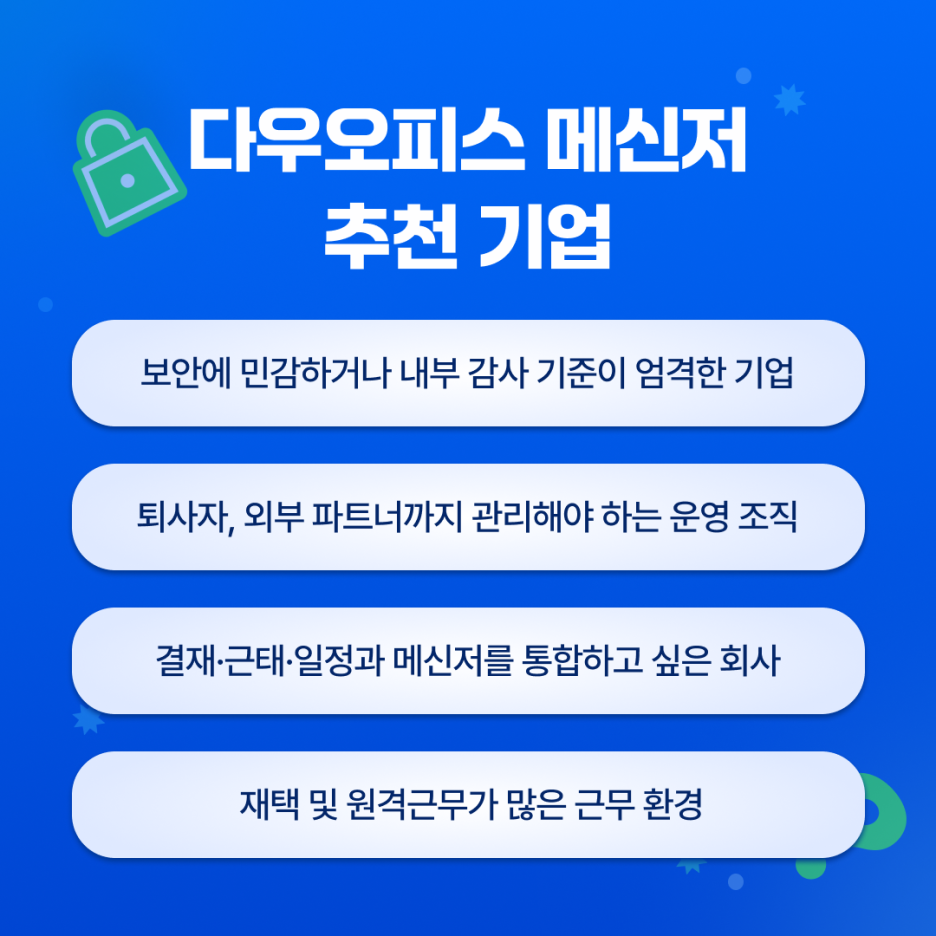 다우오피스 추천 기업- 보안에 민감하거나 내부 감사 기준이 엄격한 기업, 퇴사자, 외부 파트너까지 관리해야하는 운영 조직, 결재, 근태, 일정과 메신저를 통합하고 싶은 회사, 재택 및 원격 근무가 많은 근무환경