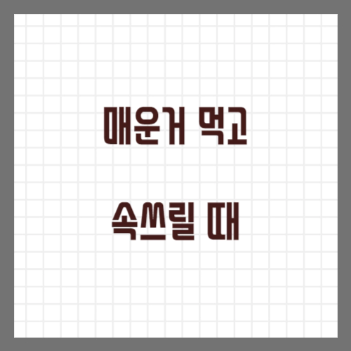 매운거 먹고 속쓰릴 때