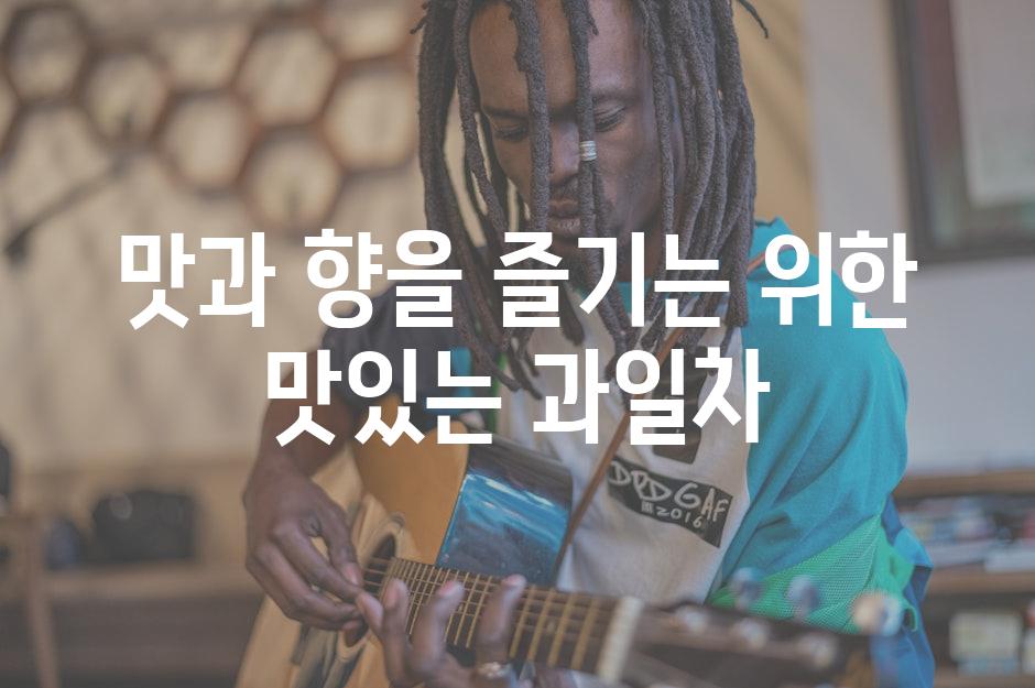 맛과 향을 즐기는 위한 맛있는 과일차