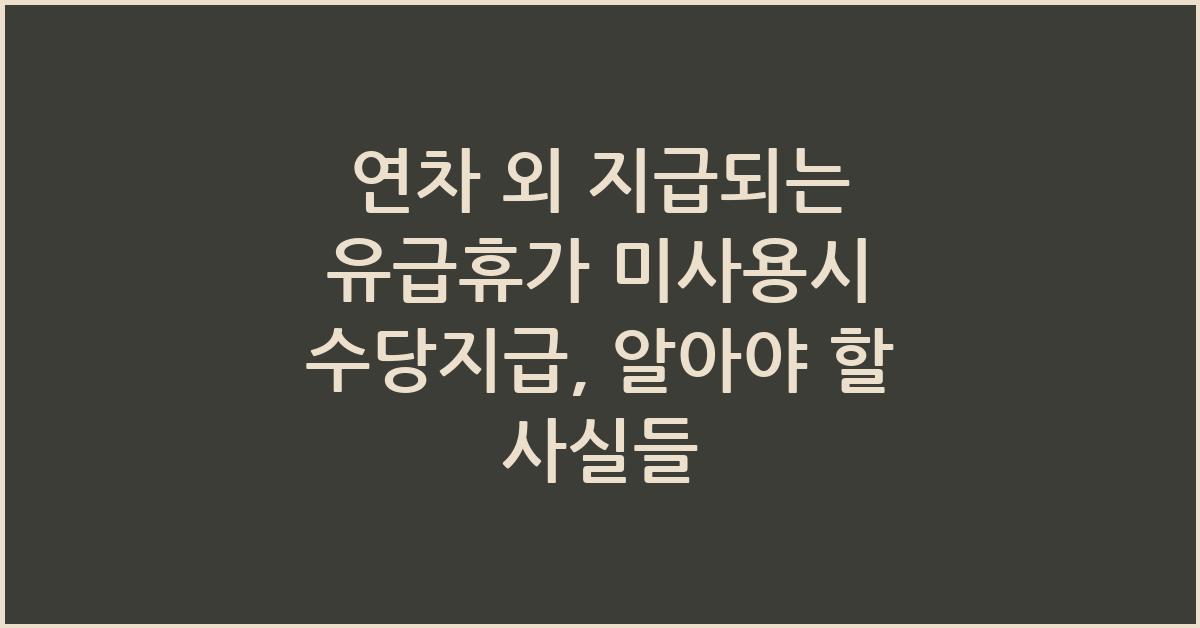 연차 외 지급되는 유급휴가 미사용시 수당지급