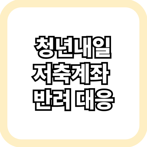 청년내일저축계좌 반려 대응