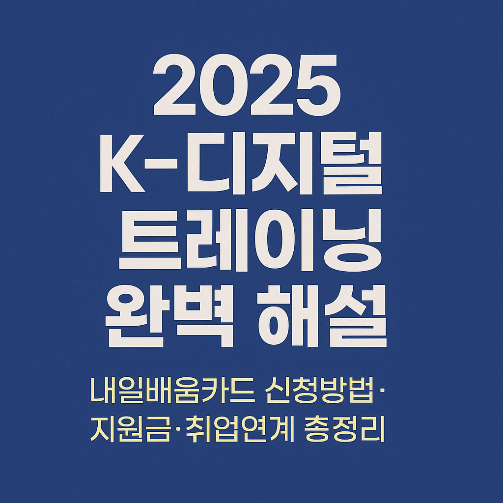 2025 K-디지털 트레이닝 완벽 해설|내일배움카드 신청방법·지원금·취업연계 총정리