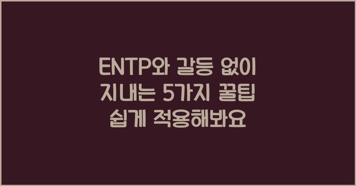 ENTP와 갈등 없이 지내는 팁