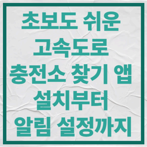초보도 쉬운 고속도로 충전소 찾기
앱 설치부터 알림 설정까지