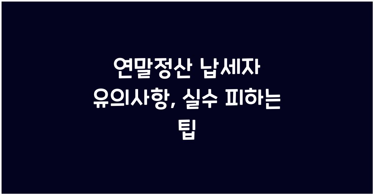 연말정산 납세자 유의사항