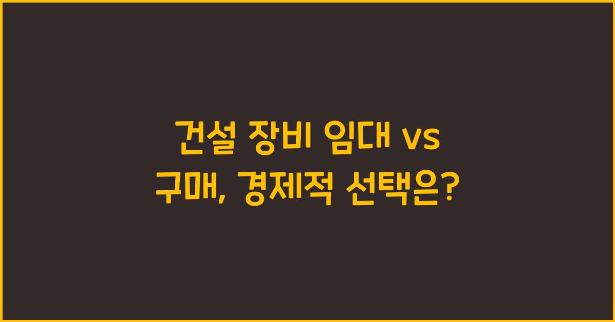 건설 장비 임대 vs 구매, 어떤 선택이 더 경제적일까?