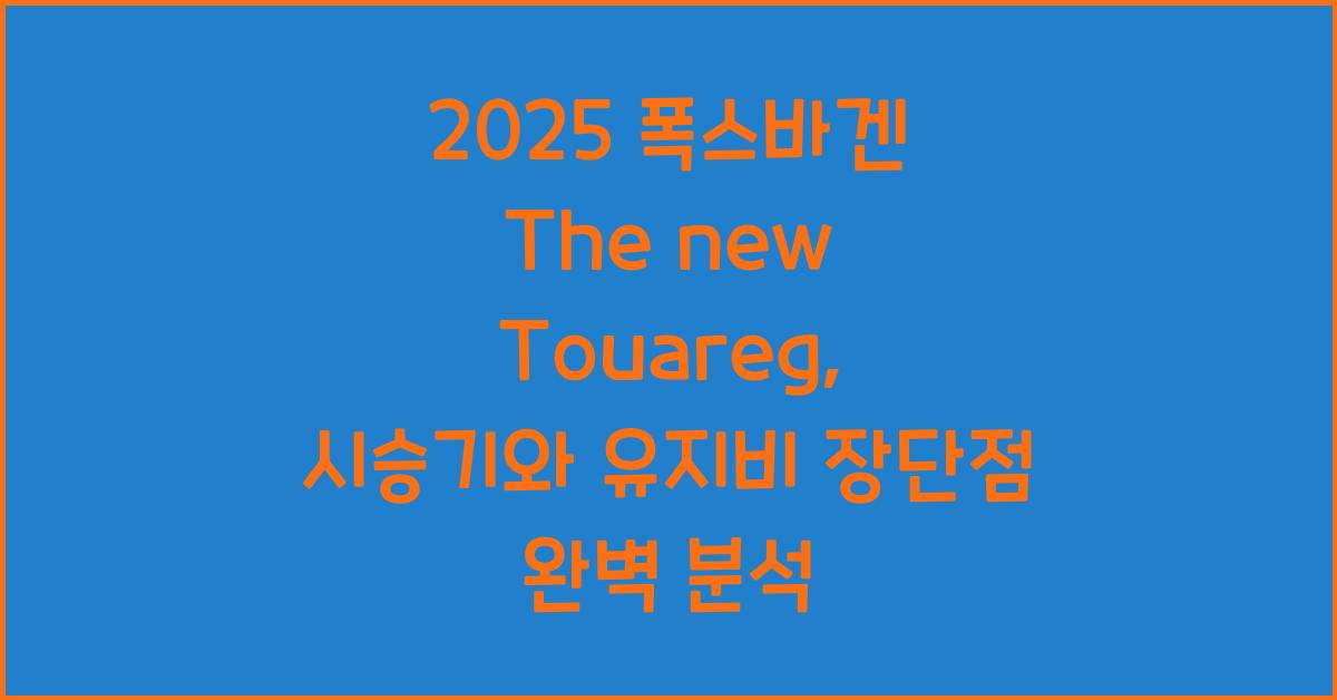 2025 폭스바겐 The new Touareg 시승기 제원 연비 장단점 유지비 오너평가