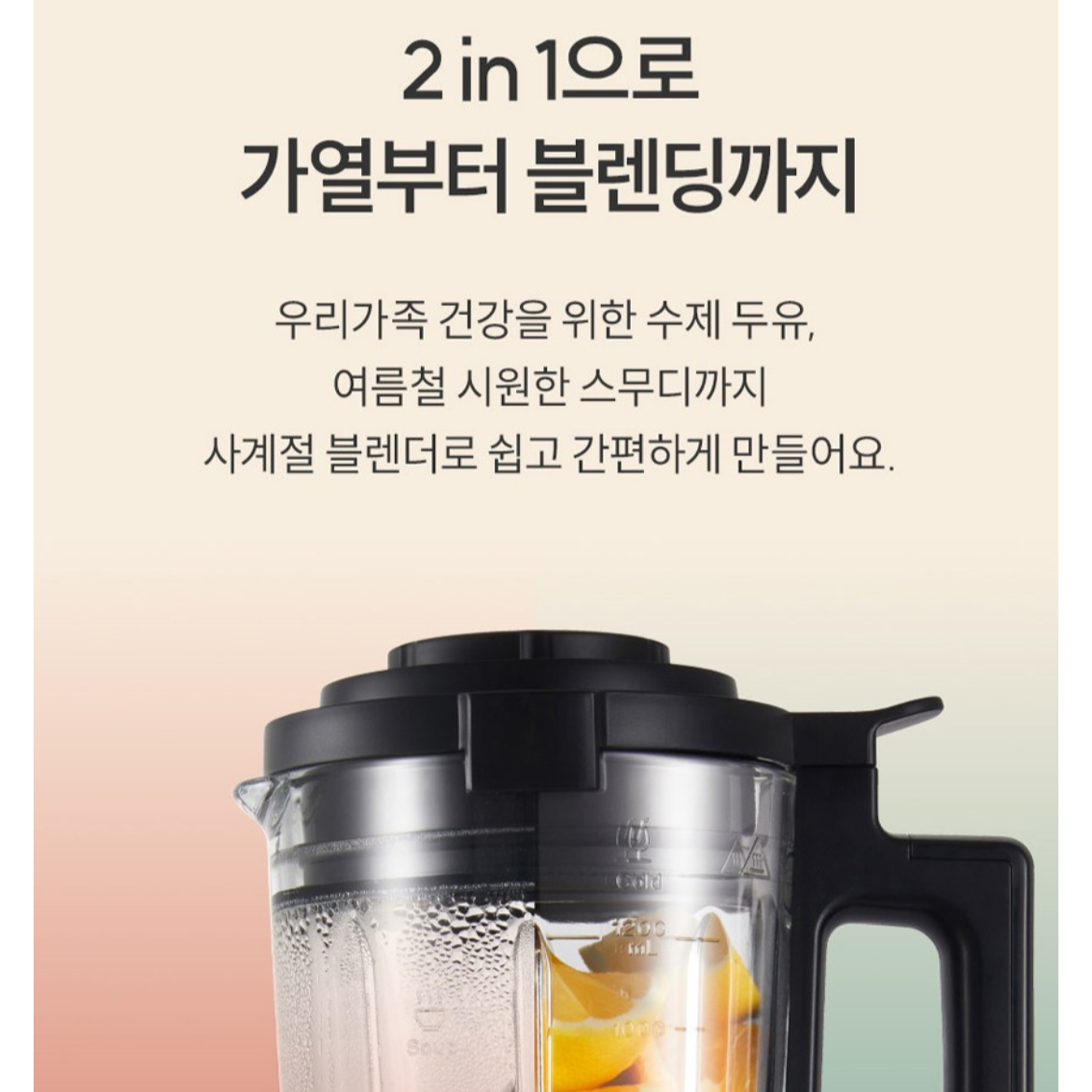 2in1 가열에서 블랸딩까지 차가운 것 따뜻한 것 모두 조리가 가능한 기능을 보여주기 위해 본체 반은 뜨거운 물이 반은 오랜지가 들어 있는 이미지