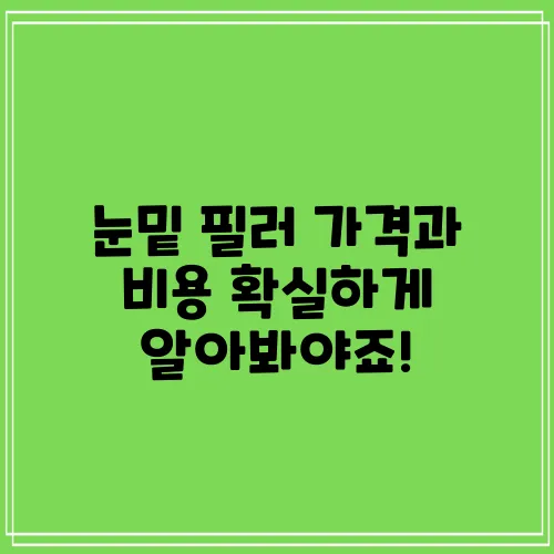 눈밑 필러 가격과 비용 확실하게 알아봐야죠!