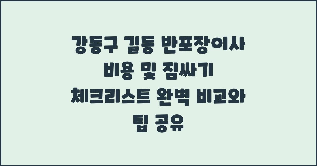 강동구 길동 반포장이사 비용 및 짐싸기 체크리스트 비교