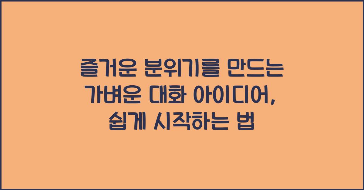 즐거운 분위기를 만드는 가벼운 대화 아이디어