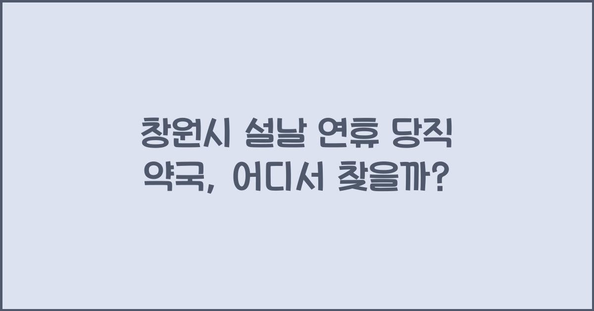 창원시 설날 연휴 당직 약국, 명절에도 운영되는 약국은?