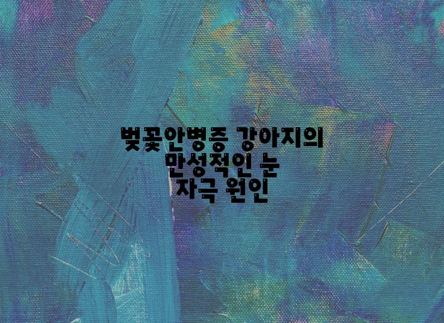 벚꽃안병증 강아지의 만성적인 눈 자극 원인
