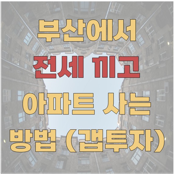 부산에서 전세를 끼고 아파트 사는 방법 (갭투자)