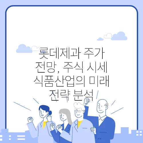 롯데제과 주가 전망, 주식 시세 식품산업의 미래 전략 분석