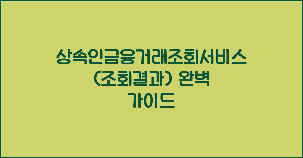 상속인금융거래조회서비스(조회결과)