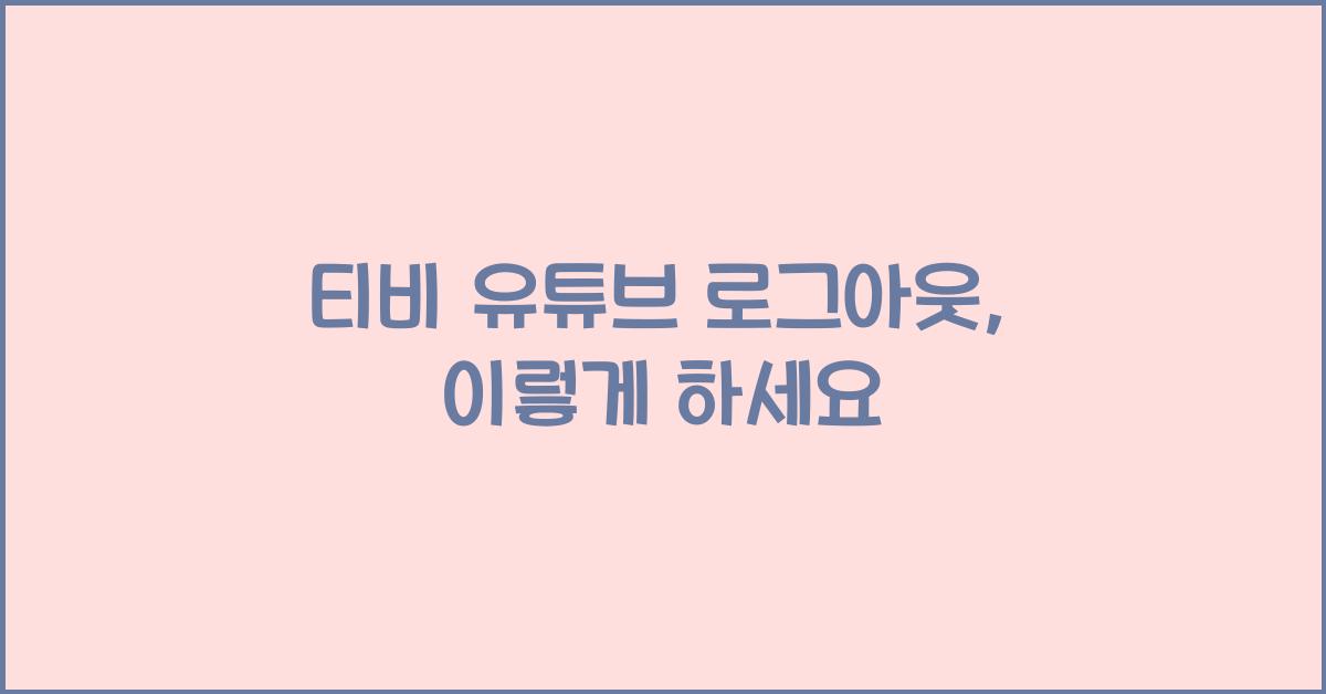 티비 유튜브 로그아웃